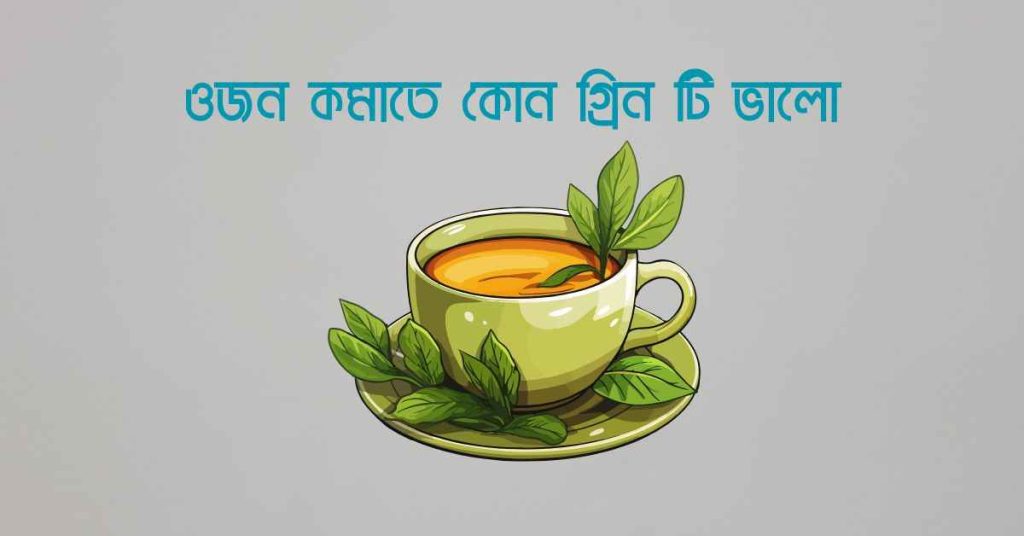 ওজন কমাতে কোন গ্রিন টি ভালো
