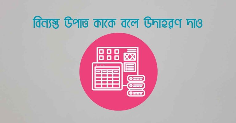 বিন্যস্ত উপাত্ত কাকে বলে উদাহরণ দাও